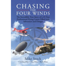 Chasing the Four Winds: The Incredible True Story of a 45-Year Professional Flying Career Filled with Adventure and Danger