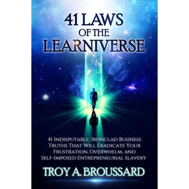 The 41 Laws of the Learniverse: 41 indisputable, ironclad business truths that will eradicate your frustration, overwhelm and self-imposed entrepreneu