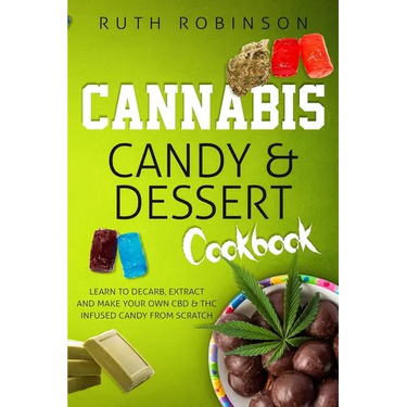 Cannabis Candy & Dessert Cookbook: Learn to Decarb, Extract and Make Your Own CBD & THC Infused Candy from Scratch