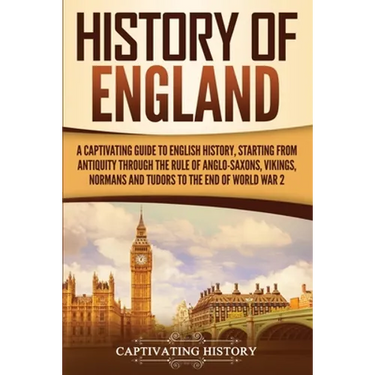 History of England: A Captivating Guide to English History, Starting from Antiquity through the Rule of the Anglo-Saxons, Vikings, Normans, and Tudors