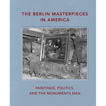 The Berlin Masterpieces in America: Paintings, Politics and the Monuments Men