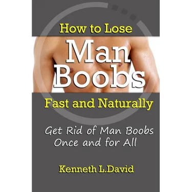 How to Lose Man Boobs Fast and Naturally: Get Rid of Man Boobs Once and for All