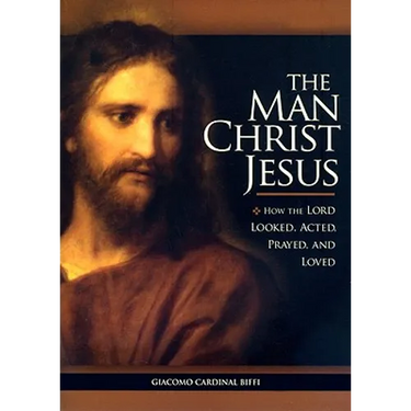 The Man Christ Jesus: How the Lord Looked, Acted, Prayed, and Loved