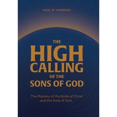 The High Calling of the Sons of God: The Mystery of the Bride of Christ and the Sons of God.