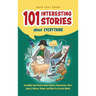 101 Interesting Stories About Everything: Incredibly Cool Stories About History, Discoveries, Wars, Sports, Nature, People, and More for Curious Minds
