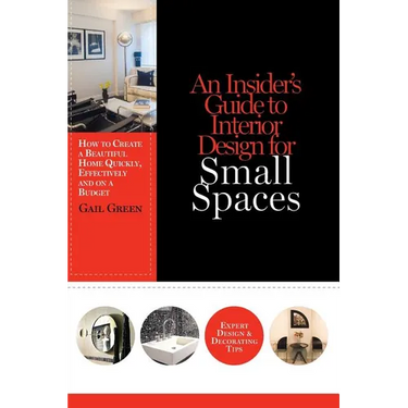 An Insider's Guide to Interior Design for Small Spaces: How to Create a Beautiful Home Quickly, Effectively and on a Budget