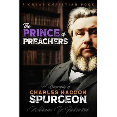 The Prince of Preachers: A Biography of Charles Haddon Spurgeon
