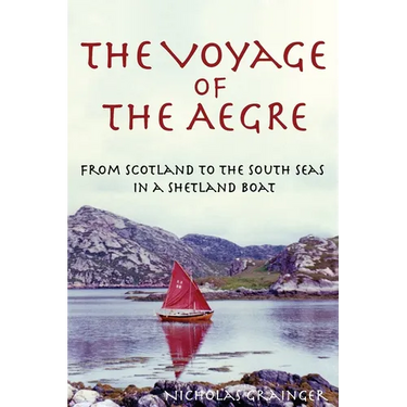 The Voyage of The Aegre: From Scotland to the South Seas in a Shetland boat