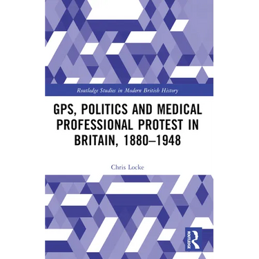 GPs, Politics and Medical Professional Protest in Britain, 1880-1948