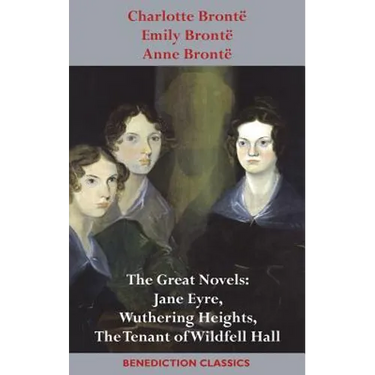 Charlotte Brontë, Emily Brontë and Anne Brontë: The Great Novels: Jane Eyre, Wuthering Heights, and The Tenant of Wildfell Hall