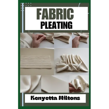 Fabric Pleating: Expert Techniques, Tips, and Patterns for Stunning Textile Manipulation, Including Accordion, Box, and Knife Pleats - Perfect for Fas