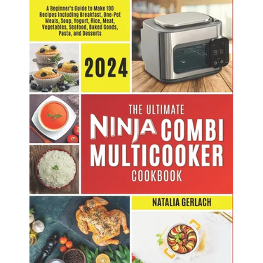 The Ultimate Ninja Combi Multicooker Cookbook: Beginners Guide To Make 100 Types Of Recipes At Home Including Breakfast, One Pot Meals, Soup, Yogurt,