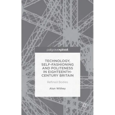 Technology, Self-Fashioning and Politeness in Eighteenth-Century Britain: Refined Bodies