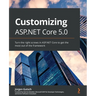 Customizing ASP.NET Core 5.0: Turn the right screws in ASP.NET Core to get the most out of the framework