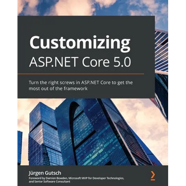 Customizing ASP.NET Core 5.0: Turn the right screws in ASP.NET Core to get the most out of the framework