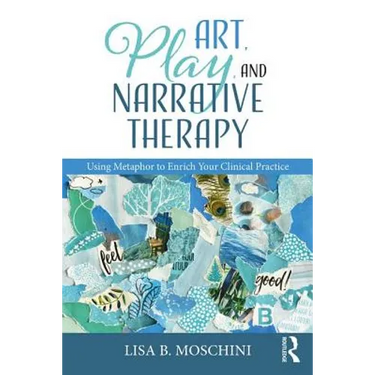 Art, Play, and Narrative Therapy: Using Metaphor to Enrich Your Clinical Practice