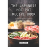 The Japanese Hot Pot Recipe Book: Japanese Hot Pot Cooking is a communal cooking technique we should all learn