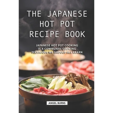 The Japanese Hot Pot Recipe Book: Japanese Hot Pot Cooking is a communal cooking technique we should all learn