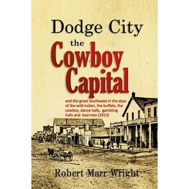 Dodge City, the Cowboy Capital: and the great Southwest in the days of the wild Indian, the buffalo, the cowboy, dance halls, gambling halls and bad m