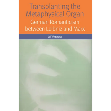 Transplanting the Metaphysical Organ: German Romanticism Between Leibniz and Marx