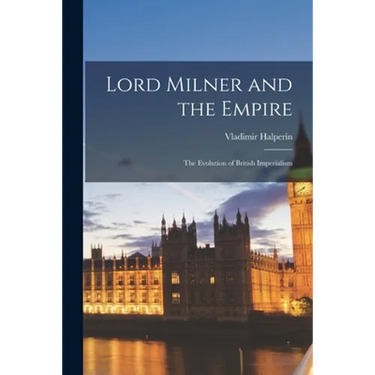 Lord Milner and the Empire: the Evolution of British Imperialism