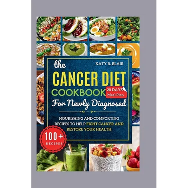 The Cancer Diet Cookbook For Newly Diagnosed: Nourishing and Comforting Recipes to Help Fight Cancer and Restore Your Health