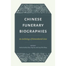 Chinese Funerary Biographies: An Anthology of Remembered Lives
