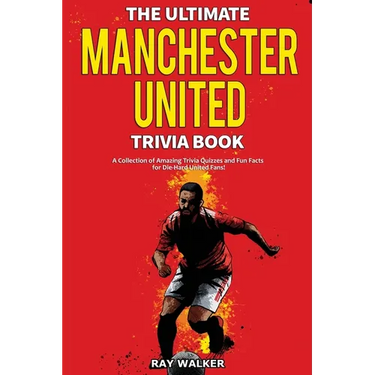 The Ultimate Manchester United Trivia Book: A Collection of Amazing Trivia Quizzes and Fun Facts for Die-Hard Man United Fans!