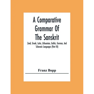 A Comparative Grammar Of The Sanskrit, Zend, Greek, Latin, Lithuanian, Gothic, German, And Sclavonic Languages (Part Iii)