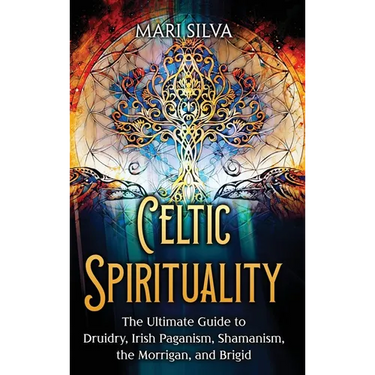 Celtic Spirituality: The Ultimate Guide to Druidry, Irish Paganism, Shamanism, the Morrigan, and Brigid