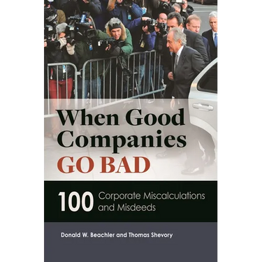 When Good Companies Go Bad: 100 Corporate Miscalculations and Misdeeds