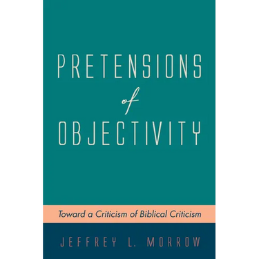Pretensions of Objectivity: Toward a Criticism of Biblical Criticism