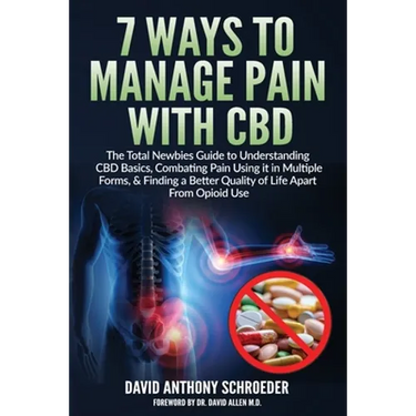 7 Ways To Manage Pain With CBD: The Total Newbies Guide to Understanding CBD Basics, Combating Pain Using it in Multiple Forms, & Finding a Better Qua