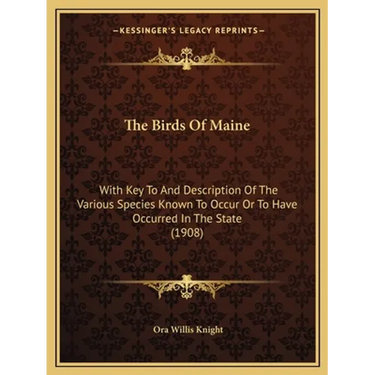 The Birds Of Maine: With Key To And Description Of The Various Species Known To Occur Or To Have Occurred In The State (1908)