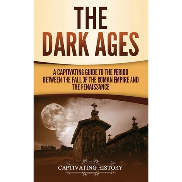 The Dark Ages: A Captivating Guide to the Period Between the Fall of the Roman Empire and the Renaissance