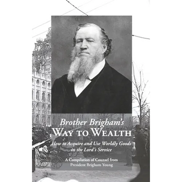 Brother Brigham's Way to Wealth: How to Acquire and Use Worldly Goods in the Lord's Service