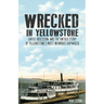 Wrecked in Yellowstone: Greed, Obsession and the Untold Story of Yellowstone's Most Infamous Shipwreck