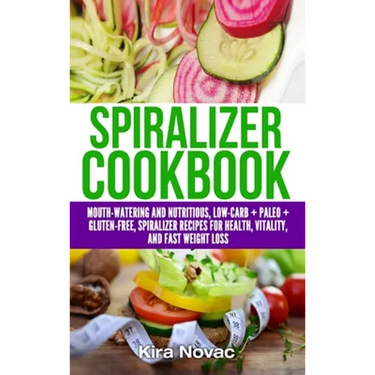 Spiralizer Cookbook: Mouth-Watering and Nutritious Low Carb + Paleo + Gluten-Free Spiralizer Recipes for Health, Vitality, and Weight Loss
