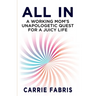 All In: A Working Mom's Unapologetic Quest for a Juicy Life