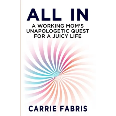 All In: A Working Mom's Unapologetic Quest for a Juicy Life