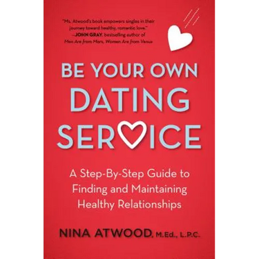 Be Your Own Dating Service: A Step-By-Step Guide to Finding and Maintaining Healthy Relationships