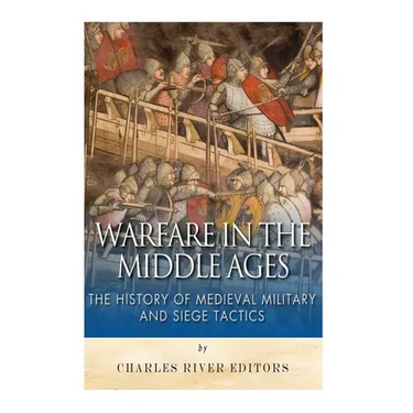 Warfare in the Middle Ages: The History of Medieval Military and Siege Tactics