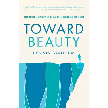 Toward Beauty: Reigniting a Creative Life on the Camino de Santiago