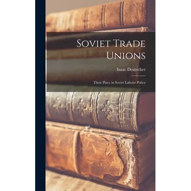 Soviet Trade Unions; Their Place in Soviet Labour Policy