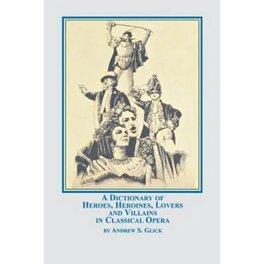 A Dictionary of Heroes, Heroines, Lovers, and Villains in Classical Opera
