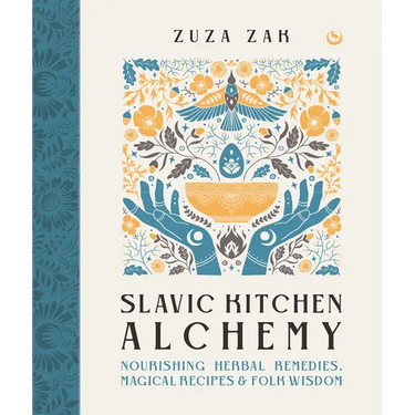 Slavic Kitchen Alchemy: Nourishing Herbal Remedies, Magical Recipes & Folk Wisdom
