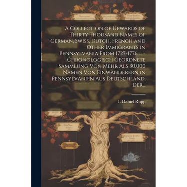 A Collection of Upwards of Thirty Thousand Names of German, Swiss, Dutch, French and Other Immigrants in Pennsylvania From 1727-1776 ... = Chronologis