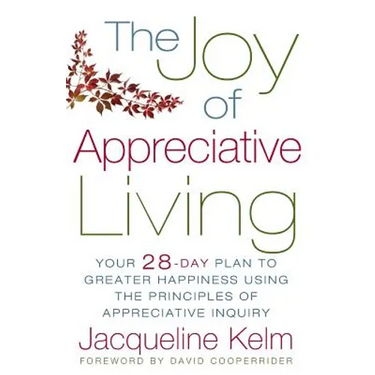 The Joy of Appreciative Living: Your 28-Day Plan to Greater Happiness Using the Principles of Appreciative Inquiry