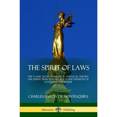 The Spirit of Laws: The Classic Book of Political and Legal Theory, Discussing Principles of Liberty and Divisions of Governmental Power