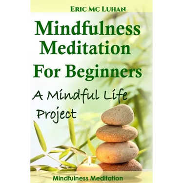 Mindful Meditation for Beginners - Mindfulness Meditation: A Mindful Life Project